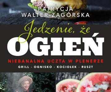 Jedzenie, że ogień. Niebanalna uczta w plenerze. Grill, ognisko, kociołek, ruszt