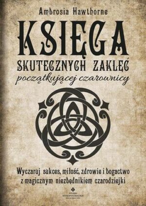 Księga skutecznych zaklęć początkującej czarownicy. Wyczaruj sukces, miłość, zdrowie i bogactwo z magicznym niezbędnikiem czarodziejki wyd. 2022