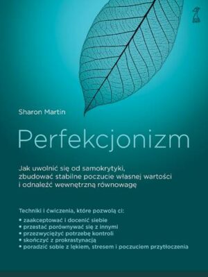 Perfekcjonizm. Jak uwolnić się od samokrytyki, zbudować stabilne poczucie własnej wartości i odnaleźć wewnętrzną równowagę?