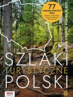 Szlaki turystyczne Polski. 77 najciekawszych tras pieszych, rowerowych, wodnych, kolejowych i tematycznych