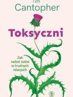 Toksyczni. Jak radzić sobie w trudnych relacjach