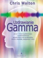 Uzdrawianie Gamma. Jak w 5 minut wyeliminować z podświadomości ograniczające nas przekonania, strach, niepokój, zwątpienie i stres wyd. 2022