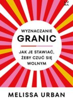 Wyznaczanie granic. Jak je stawiać, żeby czuć się wolnym