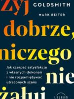 Żyj dobrze, niczego nie żałuj. Jak czerpać satysfakcję z własnych dokonań i nie rozpamiętywać utraconych szans