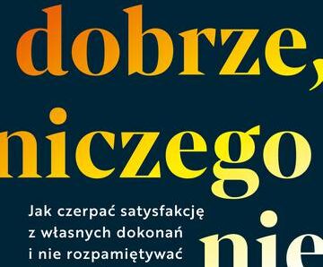 Żyj dobrze, niczego nie żałuj. Jak czerpać satysfakcję z własnych dokonań i nie rozpamiętywać utraconych szans