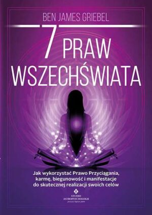 7 praw wszechświata. Jak wykorzystać Prawo Przyciągania, karmę, biegunowość i manifestacje do skutecznej realizacji swoich celów