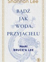 Bądź jak woda, przyjacielu. Nauki Bruce’a Lee