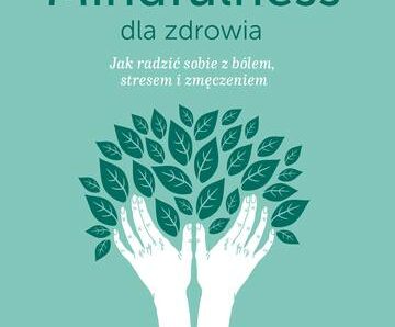 Mindfulness dla zdrowia. Jak radzić sobie z bólem, stresem i zmęczeniem wyd. 2