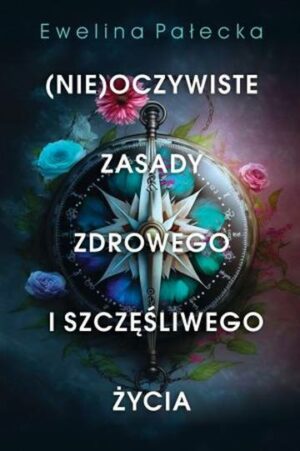 Nieoczywiste zasady zdrowego i szczęśliwego życia