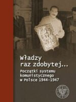 Władzy raz zdobytej. Początki systemu komunistycznego w Polsce 1944-1947