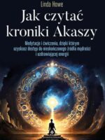 Jak czytać kroniki Akaszy. Medytacje i ćwiczenia, dzięki którym uzyskasz dostęp do nieskończonego źródła mądrości i uzdrawiającej energii