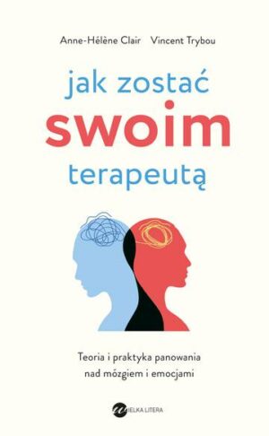 Jak zostać swoim terapeutą. Teoria i praktyka panowania nad mózgiem i emocjami