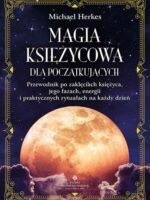 Magia księżycowa dla początkujących. Przewodnik po zaklęciach księżyca, jego fazach, energii i praktycznych rytuałach na każdy dzień