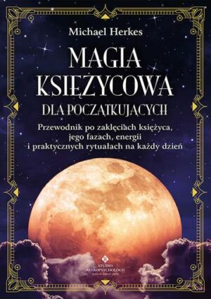 Magia księżycowa dla początkujących. Przewodnik po zaklęciach księżyca, jego fazach, energii i praktycznych rytuałach na każdy dzień