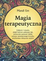 Magia terapeutyczna. Zaklęcia i rytuały, dzięki którym pokonasz lęk, wzmocnisz pewność siebie, uciszysz wewnętrznego krytyka, przełamiesz toksyczne wzorce