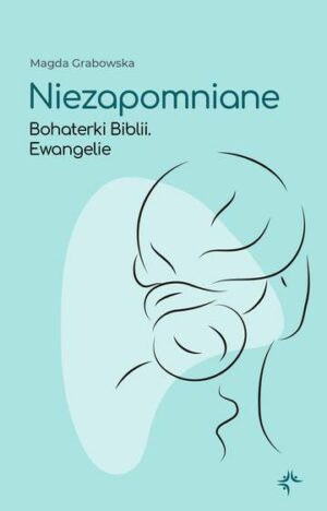 Niezapomniane. Bohaterki Biblii. Ewangelie