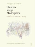 Ostatnia księga Madrygałów oraz inne prozy i wiersze z lat 2001-2018