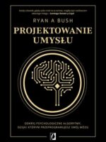 Projektowanie umysłu. Odkryj psychologiczne algorytmy, dzięki którym przeprogramujesz swój mózg