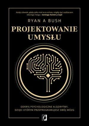 Projektowanie umysłu. Odkryj psychologiczne algorytmy, dzięki którym przeprogramujesz swój mózg