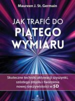 Jak trafić do piątego wymiaru. Skuteczne techniki aktywacji szyszynki, szóstego zmysłu i tworzenia nowej rzeczywistości w 5D