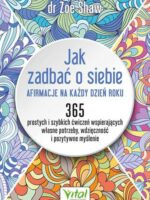 Jak zadbać o siebie - afirmacje na każdy dzień roku. 365 prostych i szybkich ćwiczeń wspierających własne potrzeby, wdzięczność i pozytywne myślenie