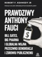 Prawdziwy Anthony Fauci. Bill Gates, Big Pharma i globalna wojna przeciwko demokracji i zdrowiu publicznemu