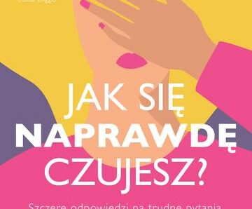 Jak się NAPRAWDĘ czujesz? Szczere odpowiedzi na trudne pytania, które dadzą ci siłę, by żyć w zgodzie ze sobą