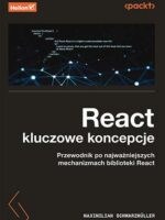 React. Kluczowe koncepcje. Przewodnik po najważniejszych mechanizmach biblioteki React