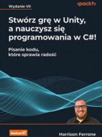 Stwórz grę w Unity, a nauczysz się programowania w C#! Pisanie kodu, które sprawia radość wyd. 7