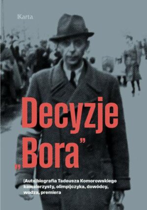Tytuł: Decyzje „Bora”. (Auto)biografia Tadeusza Komorowskiego kawalerzysty, olimpijczyka, dowódcy, wodza, premiera