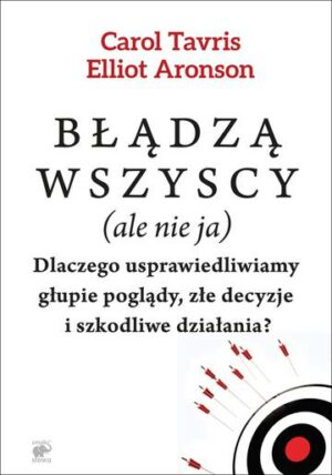 Błądzą wszyscy (ale nie ja). Dlaczego usprawiedliwiamy głupie poglądy, złe decyzje i szkodliwe działania? wyd. 2