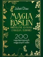 Magia roślin. Skuteczne rytuały, zaklęcia, eliksiry. 200 najpotężniejszych magicznych roślin wyd. 2023
