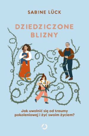 Dziedziczone blizny. Jak uwolnić się od traumy pokoleniowej i żyć swoim życiem?