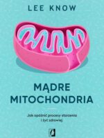 Mądre mitochondria. Jak opóźnić procesy starzenia i żyć zdrowiej wyd. 2023