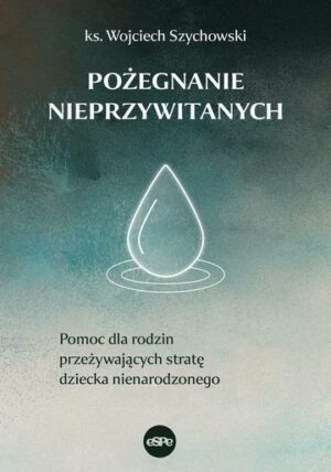 Pożegnanie nieprzywitanych. Pomoc dla rodzin przeżywających stratę dziecka nienarodzonego