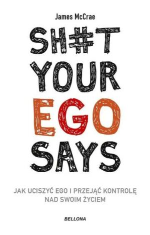 Sh#t your ego says. Jak uciszyć ego i przejąć kontrolę nad swoim życiem