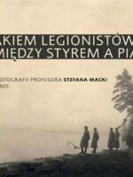 Szlakiem legionistów między Styrem a Piawą. Kolekcja fotografii profesora Stefana Macki z lat 1915-1920