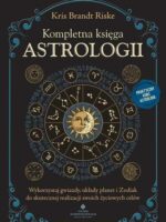Kompletna księga astrologii. Wykorzystaj gwiazdy, układy planet i Zodiak do skutecznej realizacji swoich życiowych celów