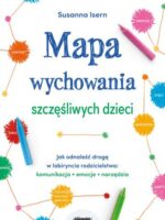 Mapa wychowania szczęśliwych dzieci. Jak odnaleźć drogę w labiryncie rodzicielstwa: komunikacja, emocje, narzędzia