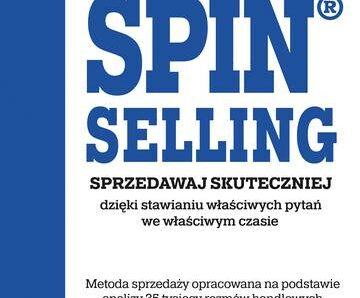 SPIN® SELLING. Sprzedawaj skuteczniej dzięki stawianiu właściwych pytań we właściwym czasie