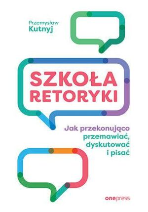 Szkoła retoryki. Jak przekonująco przemawiać, dyskutować i pisać