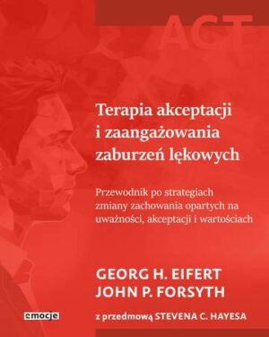 Terapia akceptacji i zaangażowania zaburzeń lękowych. Przewodnik po strategiach zmiany zachowania opartych na uważności, akceptacji i wartościach