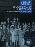 W ogniu wojen i rewolucji. Polacy w Chinach 1898-1949