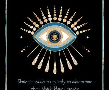 Złe Oko. Skuteczne zaklęcia i rytuały na odwracanie złych plotek, klątw i uroków