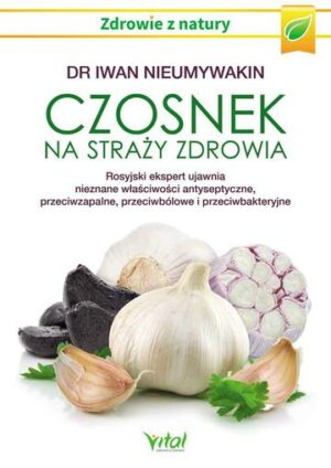 Czosnek na straży zdrowia. Rosyjski ekspert ujawnia nieznane właściwości antyseptyczne, przeciwzapalne, przeciwbólowe i przeciwbakteryjne wyd. 2024