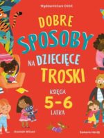 Dobre sposoby na dziecięce troski. Księga 5-6 latka