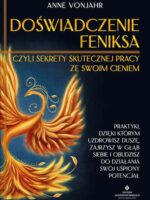 Doświadczenie Feniksa, czyli sekrety skutecznej pracy ze swoim cieniem. Praktyki, dzięki którym uzdrowisz duszę, zajrzysz w głąb siebie i obudzisz do działania swój uśpiony potencjał