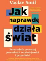 Jak naprawdę działa świat. Przewodnik po naszej przeszłości, teraźniejszości i przyszłości