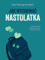 Jak wychować nastolatka. Poznaj metody najszczęśliwszych ludzi na świecie