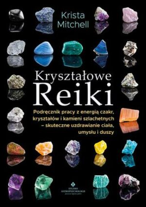 Kryształowe Reiki. Podręcznik pracy z energią czakr, kryształów i kamieni szlachetnych - skuteczne uzdrawianie ciała, umysłu i duszy wyd. 2024